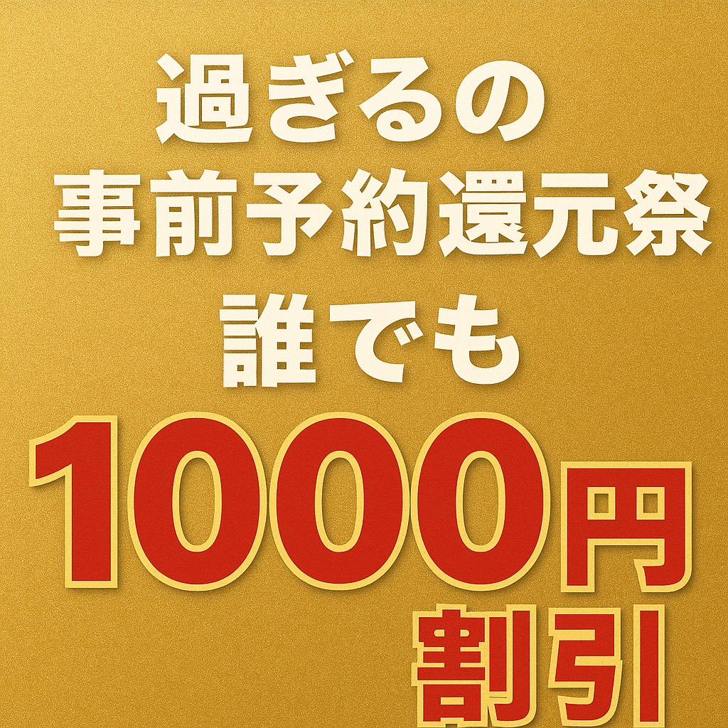 ”過ぎる”の事前予約還元祭 ★誰でも1000円割引★